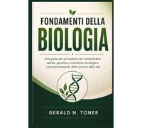 FONDAMENTI DELLA BIOLOGIA: Una guida per principianti per comprendere cellule, genetica, evoluzione, ecologia e i principi essenziali delle scienze della vita