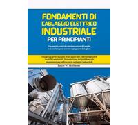 Fondamenti di cablaggio elettrico industriale per principianti: Una guida pratica passo dopo passo per padroneggiare le tecniche essenziali, la ... utilizzate in ambienti industriali