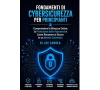Fondamenti di Cybersicurezza per Principianti: Comprendere le Minacce Online, la Protezione delle Password e Come Rimanere al Sicuro in un Mondo Connesso: 1