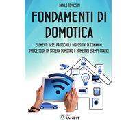 Fondamenti di domotica. Elementi base, protocolli, dispositivi di comando, progetto di un sistema domotico e numerosi esempi pratici
