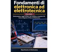 Fondamenti di elettronica ed elettrotecnica: Volume 1 - Elettrostatica, leggi di Ohm, reti resistive e transitori RC. Corso integrato di Fisica ed Elettronica