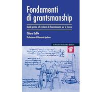 Fondamenti di grantsmanship. Guida pratica alle richieste di finanziamento per la ricerca