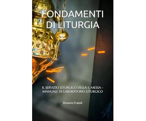 FONDAMENTI DI LITURGIA: IL SERVIZIO LITURGICO DELLA S. MESSA - MANUALE DI LABORATORIO LITURGICO
