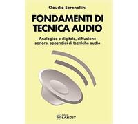Fondamenti di tecnica audio. Analogica e digitale, diffusione sonora, appendici di tecniche audio