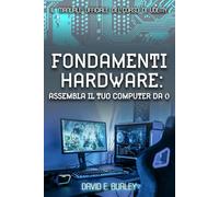 FONDAMENTI HARDWARE: Assembla il tuo computer da 0 - Il manuale ufficiale del corso di Udemy
