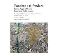 Fondare e ri-fondare. Parma, Reggio e Modena lungo la via Emilia romana-Fo...