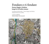 Fondare e ri-fondare. Parma, Reggio e Modena lungo la via Emilia romana-Founding