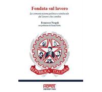 Fondata sul lavoro. La comunicazione politica e sindacale del lavoro che cambia