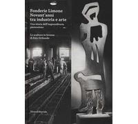 Fonderie Limone. Novant'anni tra industria e arte. Una storia dell'imprenditoria piemontese. Le sculture in bronzo di Ezio Gribaudo. Catalogo della mostra. Ediz. illustrata