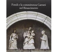 Fondi e la committenza Caetani nel Rinascimento. Atti del convegno (Fondi, 24 maggio 2012)