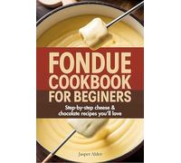 Fondue Cookbook for Beginners: Step-by-Step Cheese and Chocolate Recipes You’ll Love