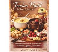 Fondue Night for Two & Parties: 50+ Easy Cheese, Chocolate & Savory Recipes with Themed Dessert Boards, Romantic Menus, and Hosting Tips for All Fondue Pots