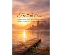 Fonti di Amore: Un percorso di storie vere per trasformare le relazioni e scoprire l'amore interiore