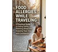 FOOD ALLERGIES WHILE TRAVELING: A Practical Guide to Eating Safely Planning Ahead and Enjoying Your Trip with Confidence
