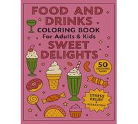 Food and Drinks Coloring Book for Adults and Kids Sweet Delights: 50 Coloring Pages for Stress Relief and Relaxation