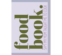 Food book. Sh*t My Mum Taught Me to Cook: Edgy and Humorous Blank Recipe Book | Write in Your Favorite Recipes in Empty Cooking Journal | DIY Cookbook