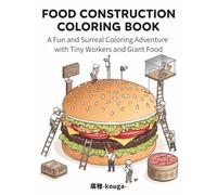 FOOD CONSTRUCTION COLORING BOOK: A Fun and Surreal Coloring Adventure with Tiny Workers and Giant Food