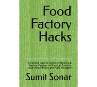 Food Factory Hacks: 10 Simple Ways to Improve Efficiency & Reduce Wastage - A Practical Guide for Food Entrepreneurs and Plant Managers