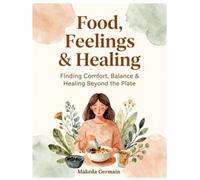 Food, Feelings & Healing: Finding Comfort, Balance & Healing Beyond the Plate