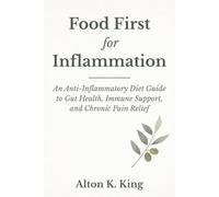 Food First for Inflammation: An Anti -Inflammatory Diet Guide to Gut Health, Immune Support, and Chronic Pain Relief