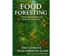 Food Foresting From Beginner to Master Planter: The Ultimate Food Foresting Guide