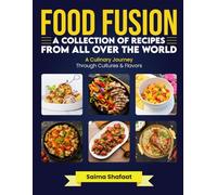 Food Fusion: A Collection of Recipes from All Over the World: A Culinary Journey Through Cultures & Flavors