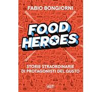 Food heroes. Storie straordinarie di protagonisti del gusto
