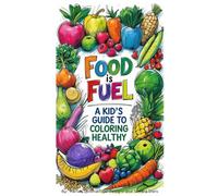 Food is Fuel: A Kid's Guide to Coloring Healthy