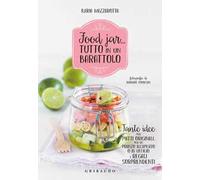 Food jar... tutto in un barattolo. Tante idee per piatti originali, per un pranzo all'aperto o in ufficio e regali sorprendenti