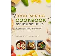 Food Pairing Cookbook for Healthy Living: Your journey to better nutrition begins with a single meal