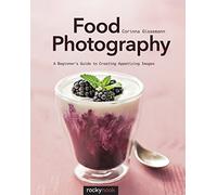 Food Photography: A Beginner’s Guide to Creating Appetizing Images: A Beginner’s Guide to Creating Appetizing Images