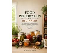 FOOD PRESERVATION FOR BEGINNERS: A Practical Step-by-Step Guide to Canning, Freezing, Dehydrating, Fermenting, and Storing Food Safely at Home: 6
