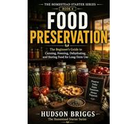 Food Preservation: The Beginner's Guide to Canning, Freezing, Dehydrating, and Storing Food for Long-Term Use: 4