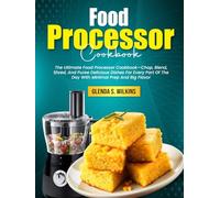 Food Processor Cookbook: The Ultimate Food Processor Cookbook-Chop, Blend, Shred, And Puree Delicious Dishes For Every Part Of The Day With Minimal Prep And Big Flavor