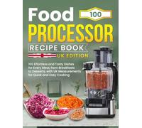 Food Processor Recipe Book UK Edition: 100 Effortless and Tasty Dishes for Every Meal, from Breakfasts to Desserts, with UK Measurements for Quick and Easy Cooking