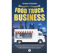 Food Truck Business: Everything You’ll Need To Make Your Kitchen On Wheels A Success. Using Simple Strategic Plans Including Bonus Strategies To Promote And Advertise Your Food Truck Business