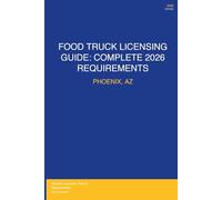 Food Truck Licensing Requirements: Phoenix, AZ: Permits, Licenses, Fees, Health Codes, Zoning Requirements, and Step-by-Step Application Process for 2026
