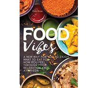 FOOD VIBES: A New Way for You to Enjoy What to Eat for How You Feel Through Food, relaxation and ayurveda: 01