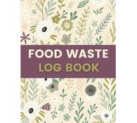 Food Waste Log Book (8.5 x 11 Inches): Floral Designed Notebook - Kitchen Waste Tracking & Loss Prevention Record for Restaurants, Cafes & Food Businesses