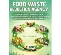 Food Waste Reduction Agency: A Beginner’s Step-By-Step Guide to Start a Food Redistribution Business from Scratch, Partner with Restaurants, NGOs & Local Communities and Build a Scalable Social