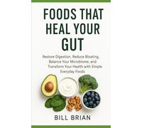 Foods That Heal Your Gut: Restore Digestion, Reduce Bloating, Balance Your Microbiome, and Transform Your Health with Simple Everyday Foods
