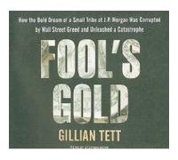 Fool's Gold (An Unabridged Production)[9-CD Set]; How the Bold Dream of a Small Tribe at J.P. Morgan Was Corrupted by Wall Street Greed and Unleashed a Catastrophe