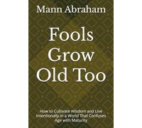 Fools Grow Old Too: How to Cultivate Wisdom and Live Intentionally in a World That Confuses Age with Maturity