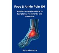 Foot and Ankle Pain 101: A Patient's Complete Guide to Symptoms, Treatments, and Prevention