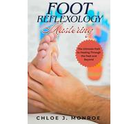 FOOT REFLEXOLOGY MASTERING: The Ultimate Path to Healing Through the Feet and Beyond