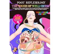 FOOT REFLEXOLOGY THE TOUCH OF WELL-BEING: The Illustrated Step-by-Step Guide to Treat Yourself and Others with Acupressure, Reflex Maps, and 35 Targeted Protocols for Stress, Pain Relief & Balance