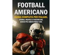 Football Americano: Guida Completa per Italiani. Storia, Regole e Fascino del Gioco più Amato negli USA