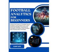 FOOTBALL ANALYTICS FOR BEGINNERS: Unlock the Power of Football Data & Analytics Using Python & R | Learn Advanced Models, Foundational Concepts of Gridiron Data Analysis with Practical NFL Examples