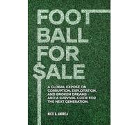 Football for Sale: A global exposé on corruption, exploitation, and broken dreams-and a survival guide for the next generation.