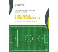 Football Fundamentals: Your Complete Guide to the Beautiful Game: 1